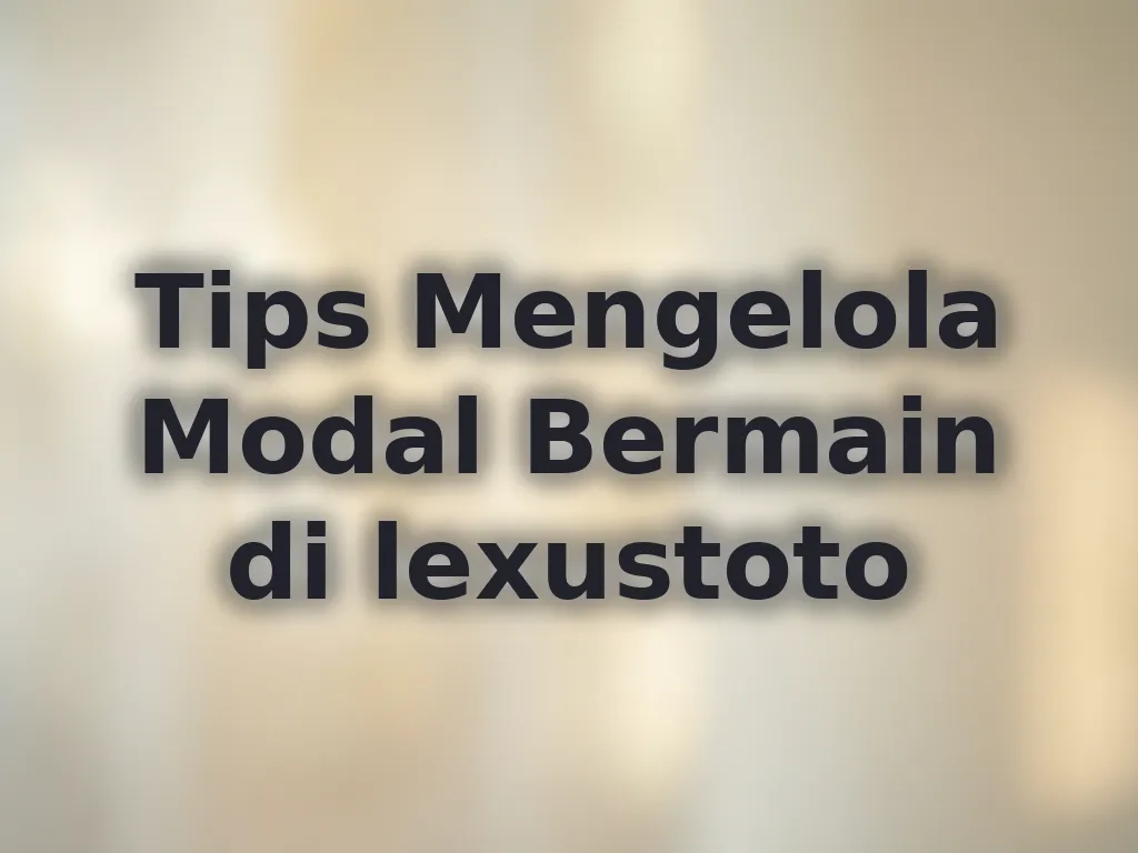 Tips Mengelola Modal Bermain di lexustoto