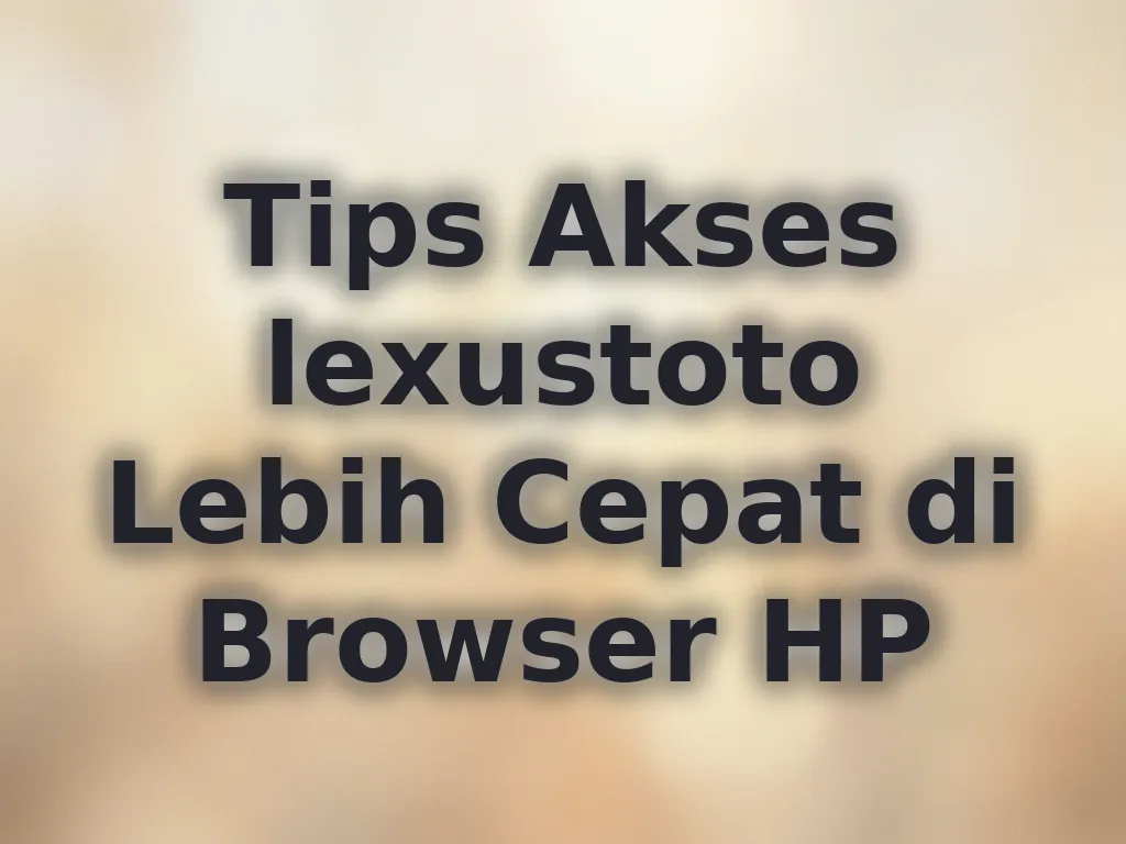 Tips Akses lexustoto Lebih Cepat di Browser HP